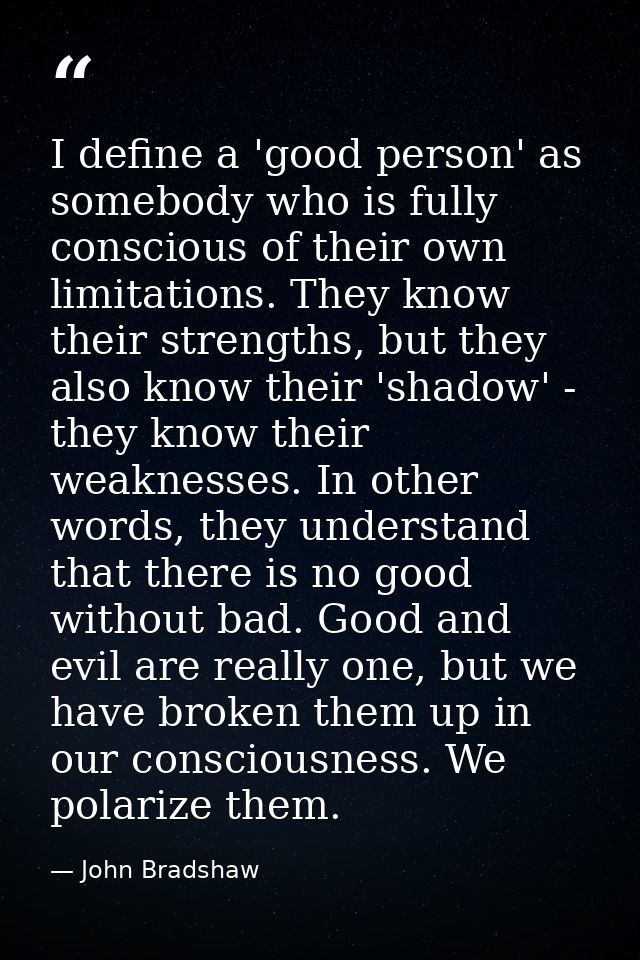 I define a 'good person' as somebody who is fully conscious of their own limitations. They know their strengths, but the — John Bradshaw
