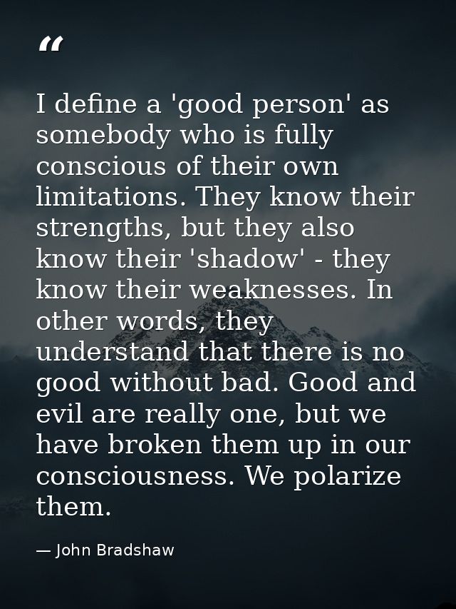 I define a 'good person' as somebody who is fully conscious of their own limitations. They know their strengths, but the — John Bradshaw