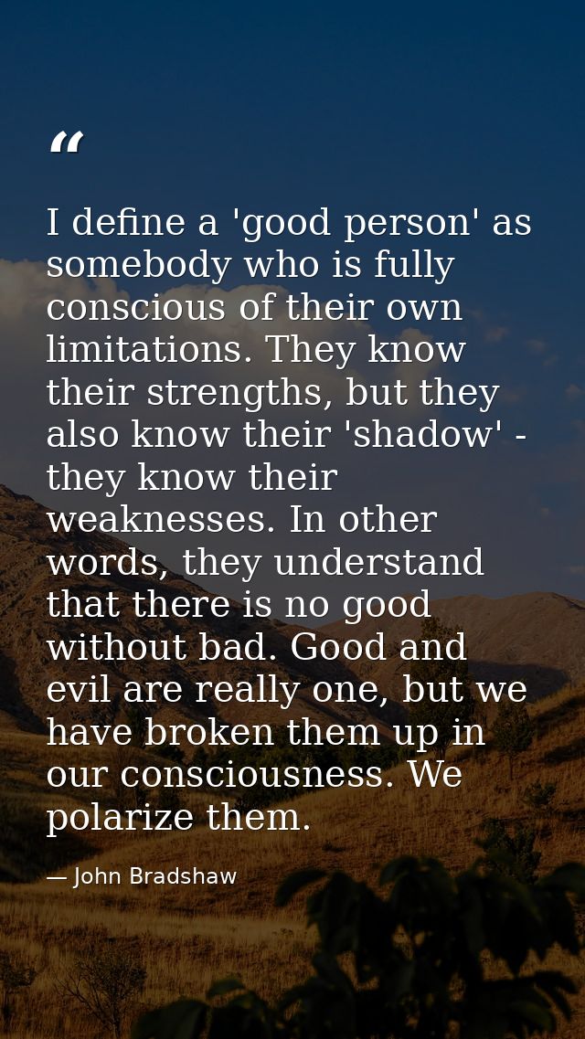 I define a 'good person' as somebody who is fully conscious of their own limitations. They know their strengths, but the — John Bradshaw