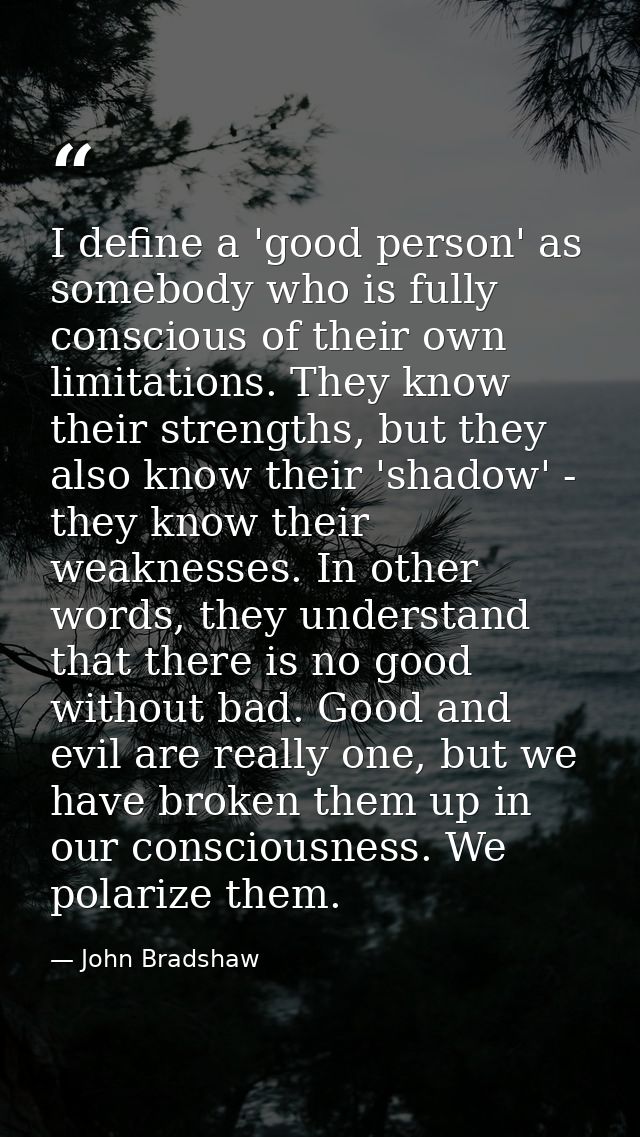 I define a 'good person' as somebody who is fully conscious of their own limitations. They know their strengths, but the — John Bradshaw