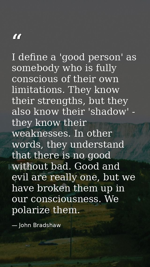 I define a 'good person' as somebody who is fully conscious of their own limitations. They know their strengths, but the — John Bradshaw