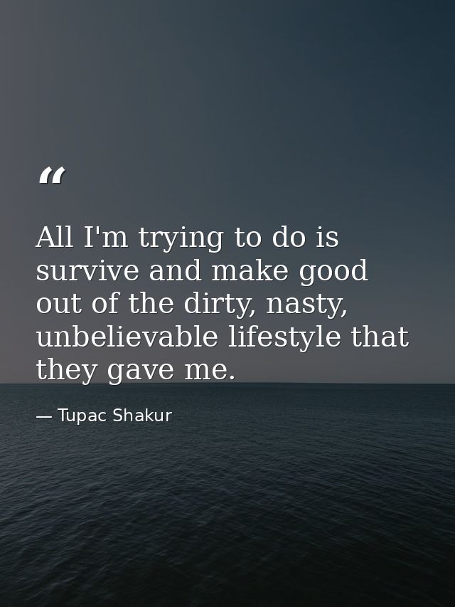 All I'm trying to do is survive and make good out of the dirty, nasty, unbelievable lifestyle that they gave me. — Tupac Shakur