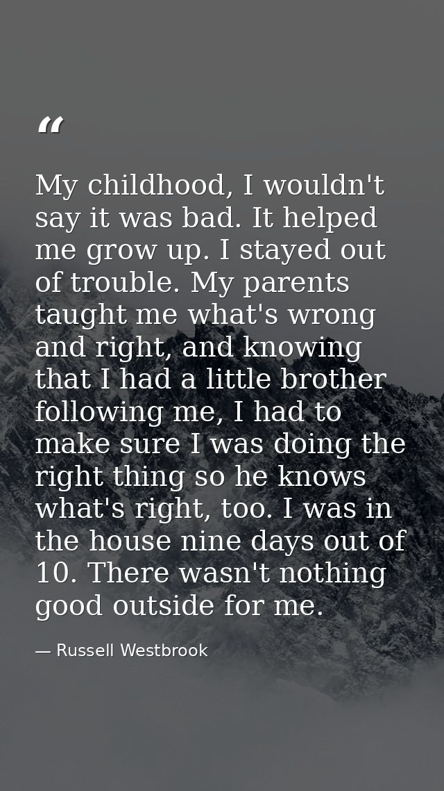 My childhood, I wouldn't say it was bad. It helped me grow up. I stayed out of trouble. My parents taught me what's wron — Russell Westbrook