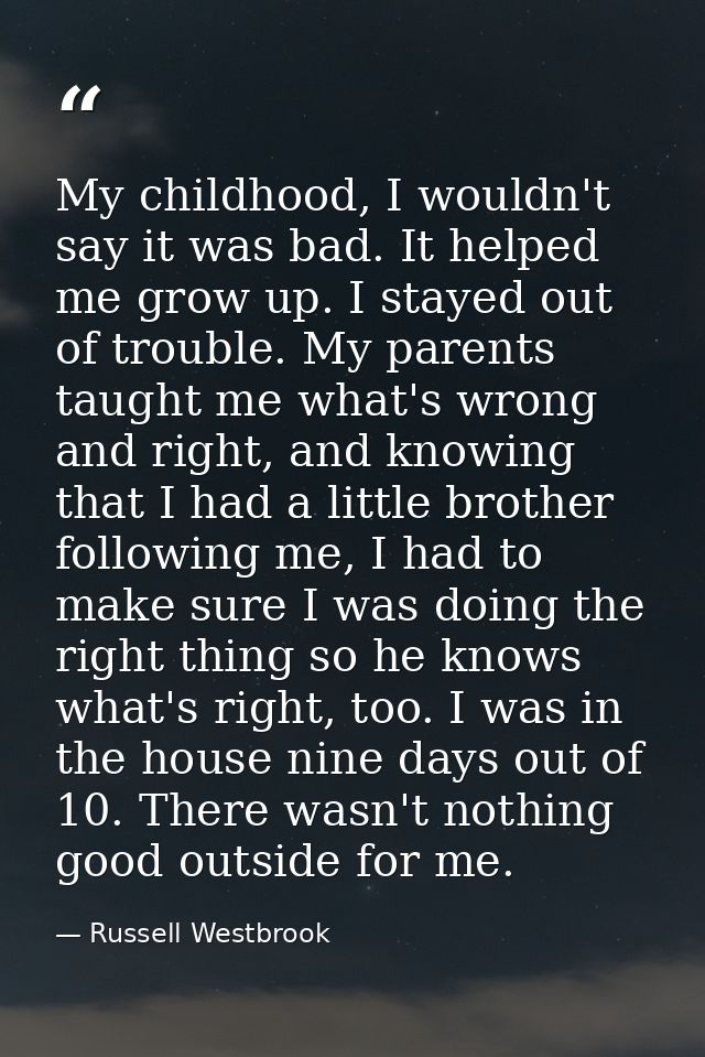 My childhood, I wouldn't say it was bad. It helped me grow up. I stayed out of trouble. My parents taught me what's wron — Russell Westbrook