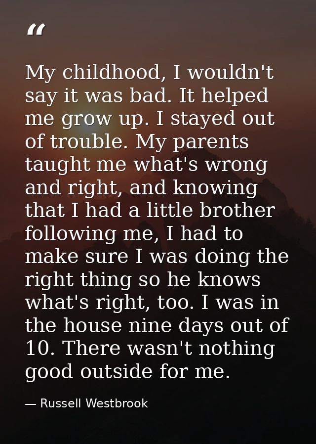 My childhood, I wouldn't say it was bad. It helped me grow up. I stayed out of trouble. My parents taught me what's wron — Russell Westbrook