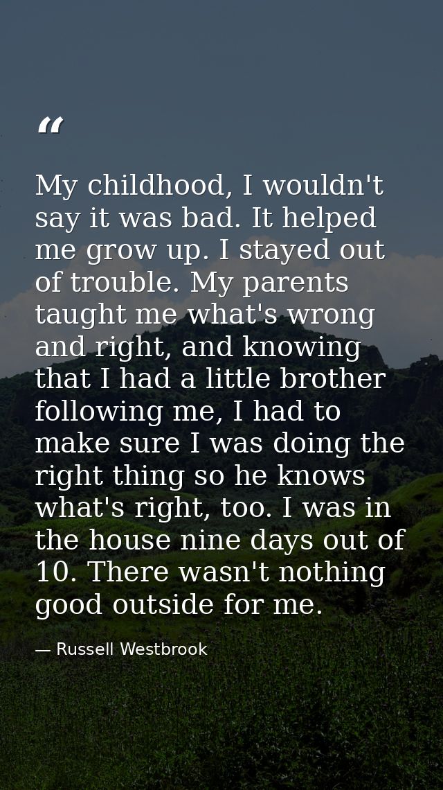 My childhood, I wouldn't say it was bad. It helped me grow up. I stayed out of trouble. My parents taught me what's wron — Russell Westbrook