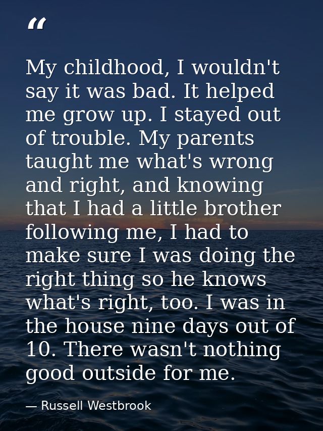 My childhood, I wouldn't say it was bad. It helped me grow up. I stayed out of trouble. My parents taught me what's wron — Russell Westbrook