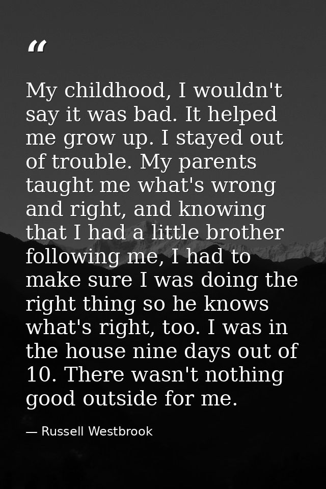 My childhood, I wouldn't say it was bad. It helped me grow up. I stayed out of trouble. My parents taught me what's wron — Russell Westbrook
