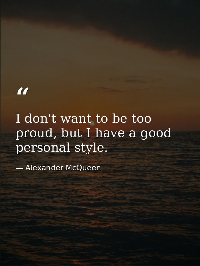 I don't want to be too proud, but I have a good personal style. — Alexander McQueen