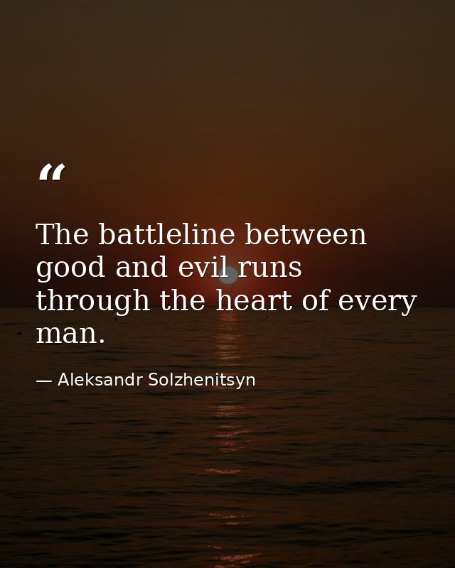 The battleline between good and evil runs through the heart of every man. — Aleksandr Solzhenitsyn