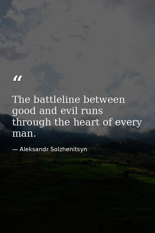 The battleline between good and evil runs through the heart of every man. — Aleksandr Solzhenitsyn