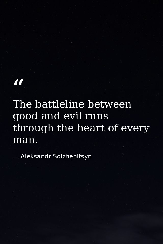 The battleline between good and evil runs through the heart of every man. — Aleksandr Solzhenitsyn