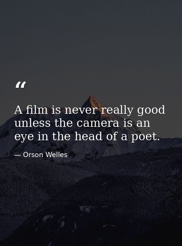 A film is never really good unless the camera is an eye in the head of a poet. — Orson Welles