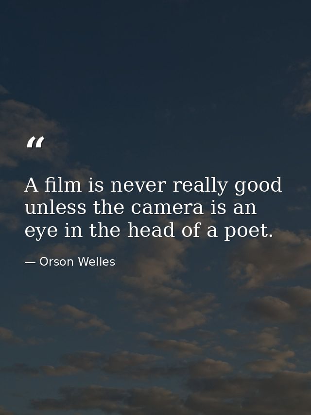 A film is never really good unless the camera is an eye in the head of a poet. — Orson Welles