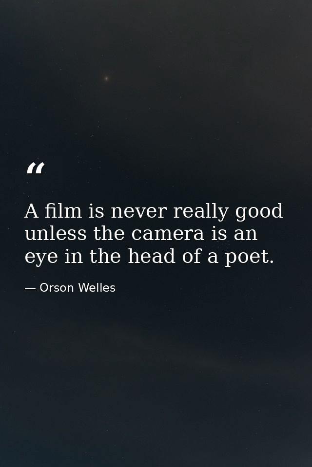 A film is never really good unless the camera is an eye in the head of a poet. — Orson Welles