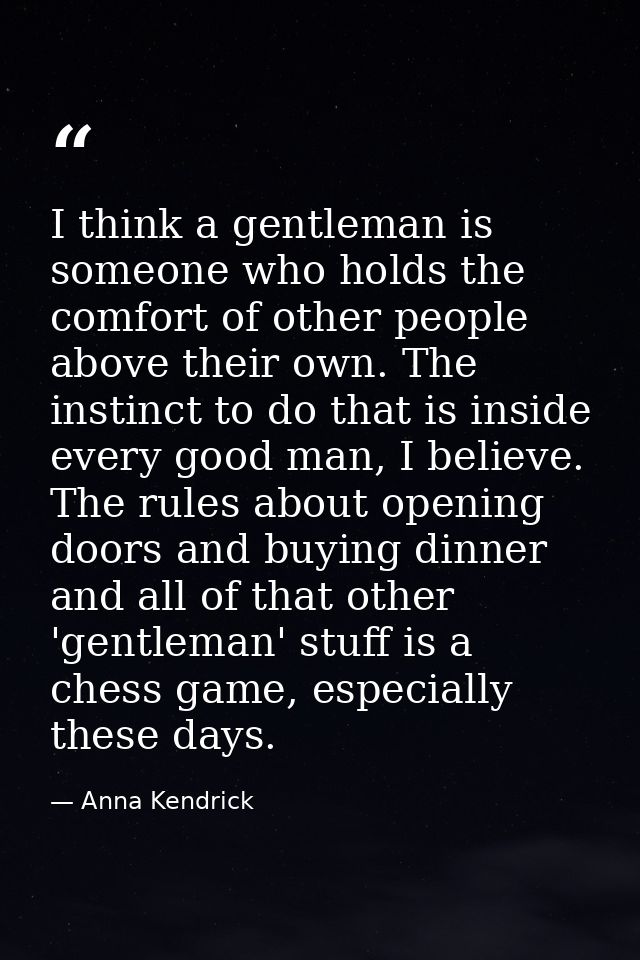 I think a gentleman is someone who holds the comfort of other people above their own. The instinct to do that is inside  — Anna Kendrick