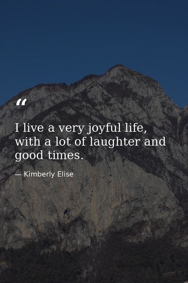 I live a very joyful life, with a lot of laughter and good times. — Kimberly Elise