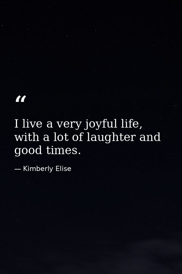 I live a very joyful life, with a lot of laughter and good times. — Kimberly Elise