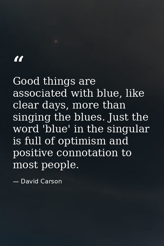 Good things are associated with blue, like clear days, more than singing the blues. Just the word 'blue' in the singular — David Carson