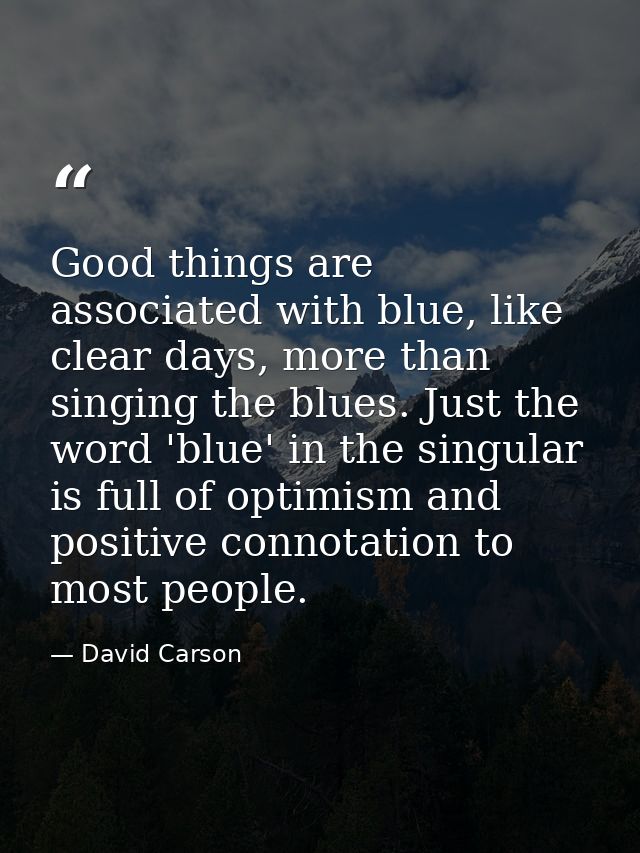 Good things are associated with blue, like clear days, more than singing the blues. Just the word 'blue' in the singular — David Carson