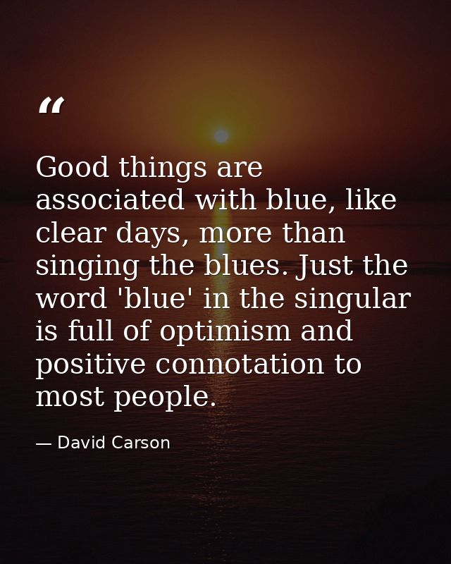 Good things are associated with blue, like clear days, more than singing the blues. Just the word 'blue' in the singular — David Carson