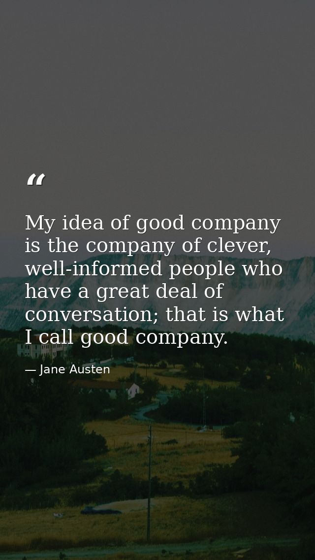 My idea of good company is the company of clever, well-informed people who have a great deal of conversation; that is wh — Jane Austen