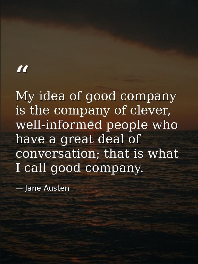 My idea of good company is the company of clever, well-informed people who have a great deal of conversation; that is wh — Jane Austen