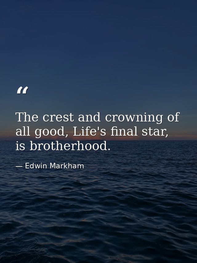 The crest and crowning of all good, Life's final star, is brotherhood. — Edwin Markham