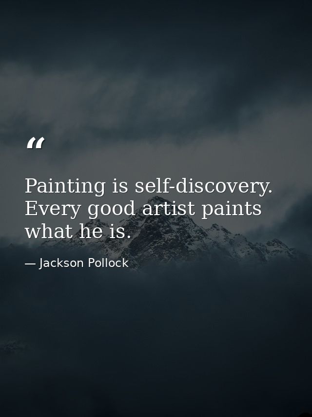 Painting is self-discovery. Every good artist paints what he is. — Jackson Pollock