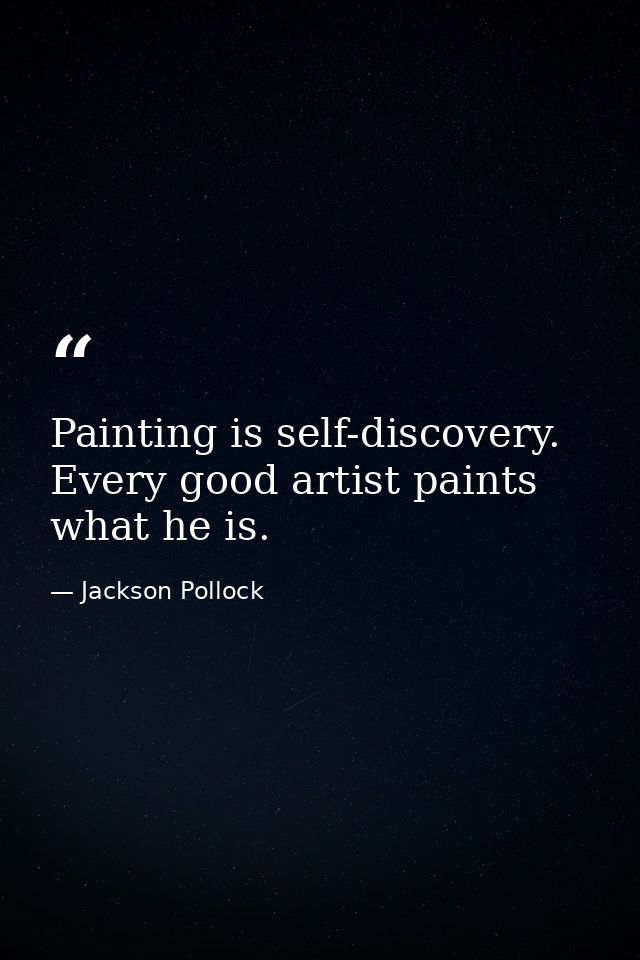 Painting is self-discovery. Every good artist paints what he is. — Jackson Pollock