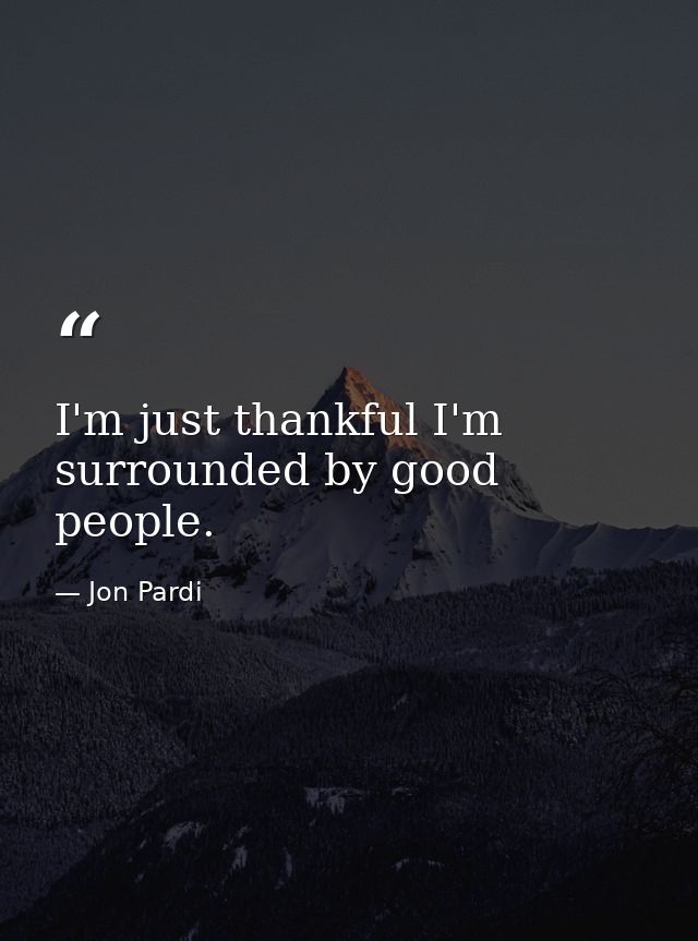 I'm just thankful I'm surrounded by good people. — Jon Pardi