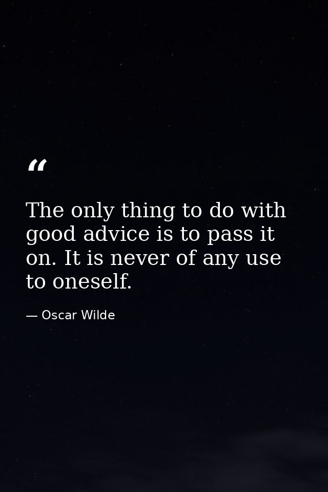 The only thing to do with good advice is to pass it on. It is never of any use to oneself. — Oscar Wilde