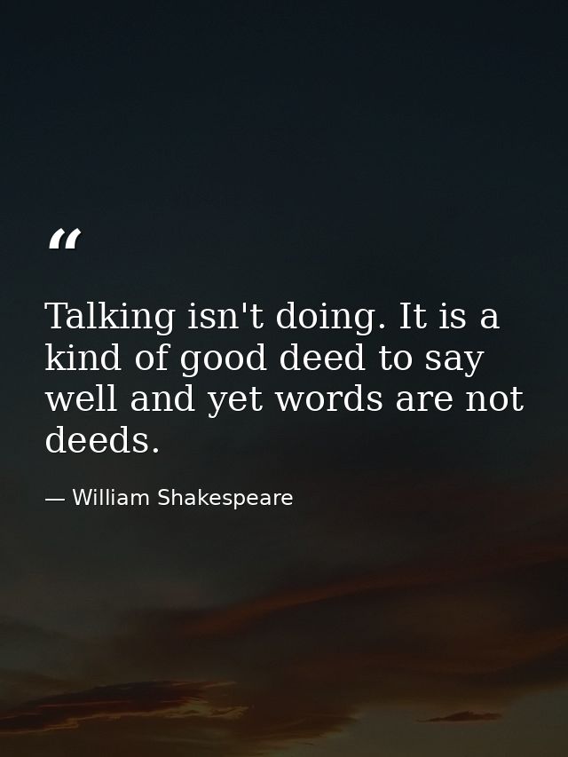 Talking isn't doing. It is a kind of good deed to say well and yet words are not deeds. — William Shakespeare