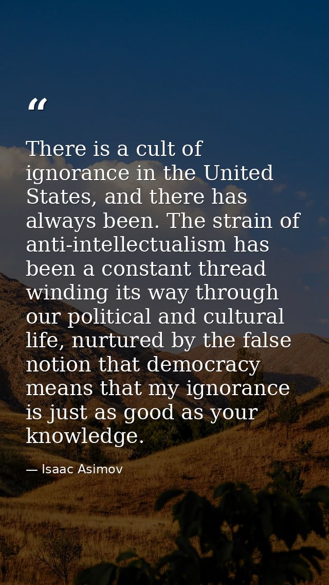 There is a cult of ignorance in the United States, and there has always been. The strain of anti-intellectualism has bee — Isaac Asimov