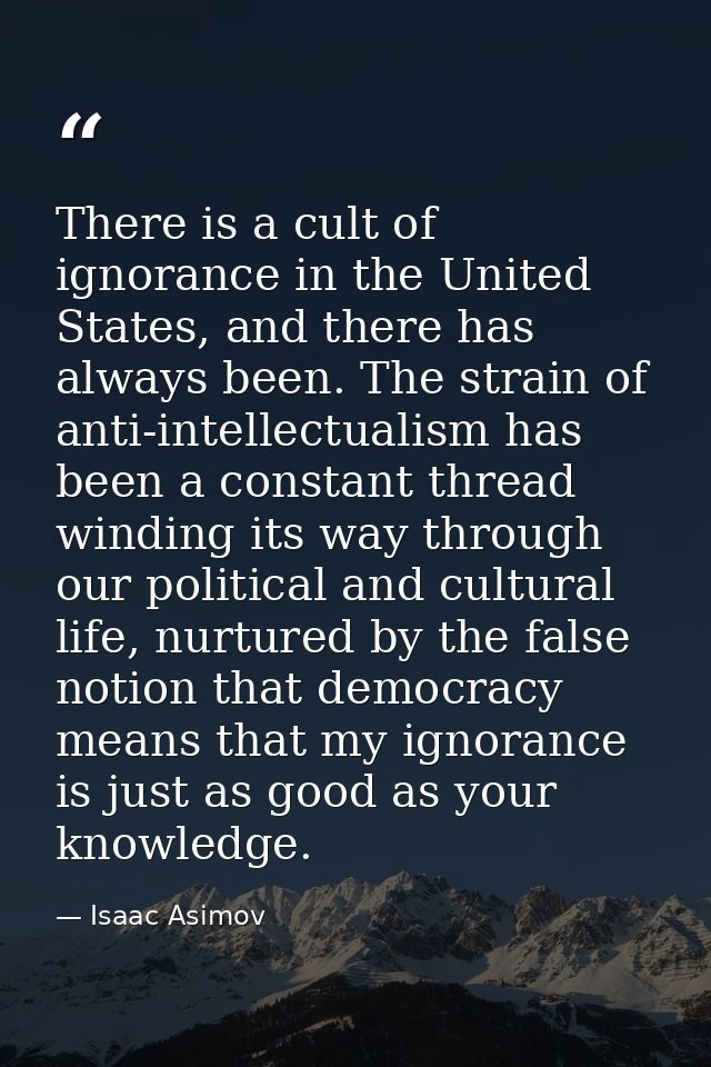 There is a cult of ignorance in the United States, and there has always been. The strain of anti-intellectualism has bee — Isaac Asimov
