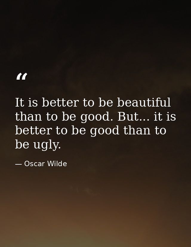 It is better to be beautiful than to be good. But... it is better to be good than to be ugly. — Oscar Wilde