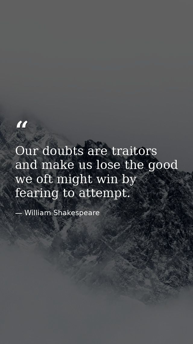 Our doubts are traitors and make us lose the good we oft might win by fearing to attempt. — William Shakespeare