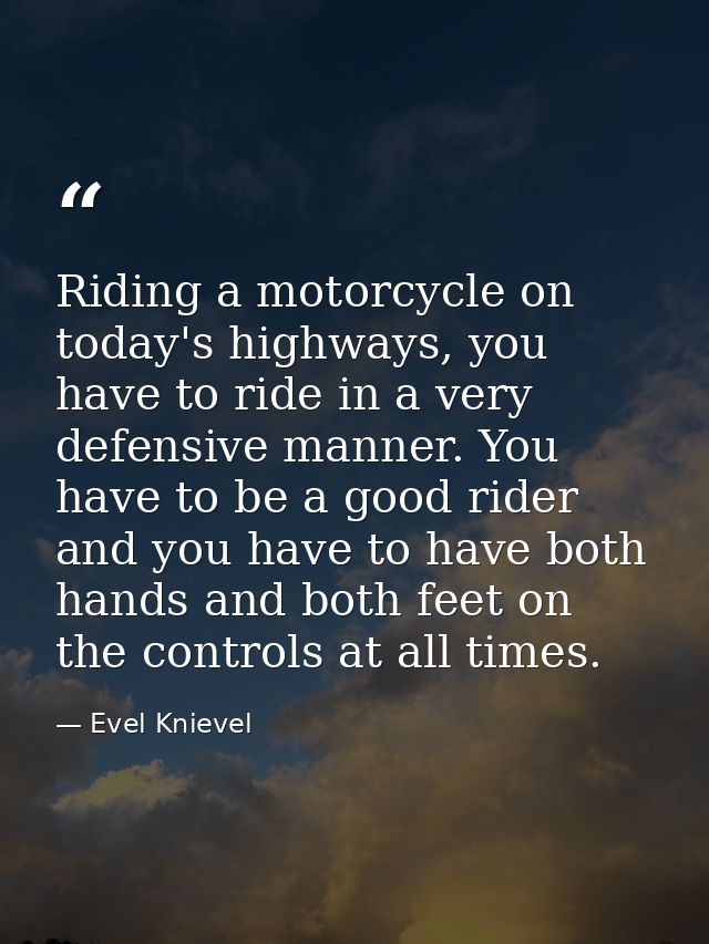 Riding a motorcycle on today's highways, you have to ride in a very defensive manner. You have to be a good rider and yo — Evel Knievel
