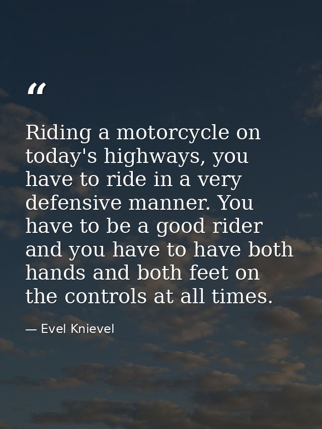 Riding a motorcycle on today's highways, you have to ride in a very defensive manner. You have to be a good rider and yo — Evel Knievel