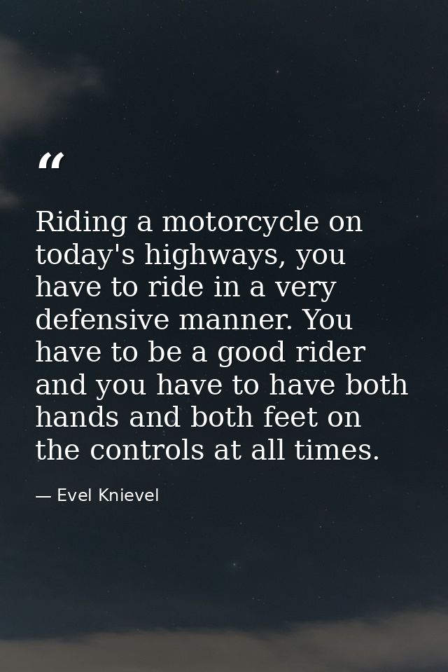 Riding a motorcycle on today's highways, you have to ride in a very defensive manner. You have to be a good rider and yo — Evel Knievel