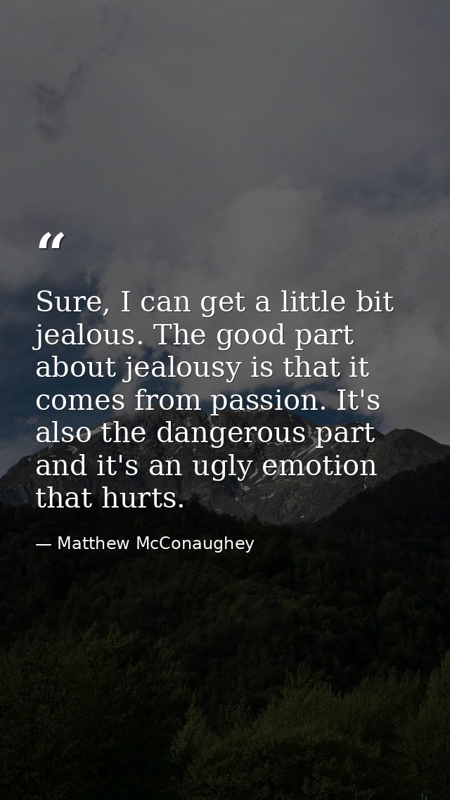 Sure, I can get a little bit jealous. The good part about jealousy is that it comes from passion. It's also the dangerou — Matthew McConaughey