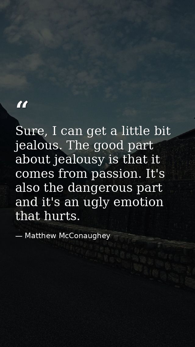 Sure, I can get a little bit jealous. The good part about jealousy is that it comes from passion. It's also the dangerou — Matthew McConaughey