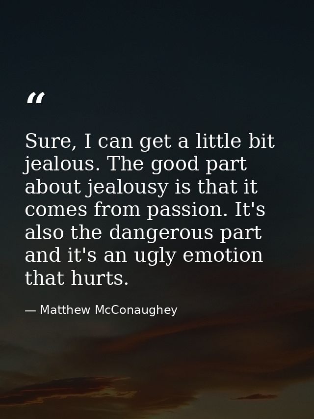 Sure, I can get a little bit jealous. The good part about jealousy is that it comes from passion. It's also the dangerou — Matthew McConaughey