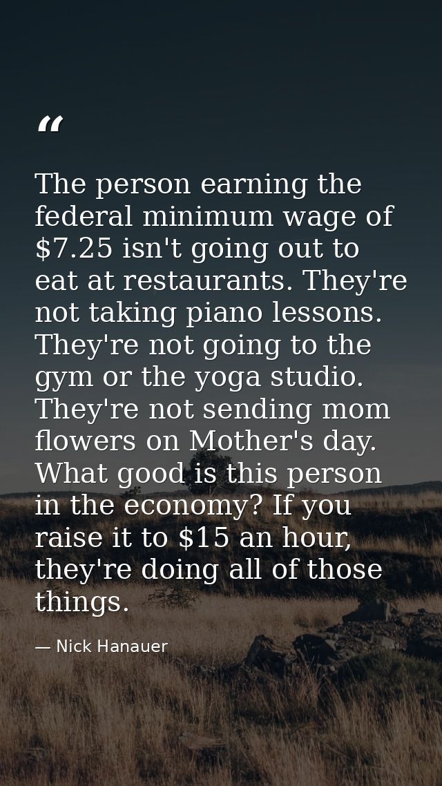The person earning the federal minimum wage of $7.25 isn't going out to eat at restaurants. They're not taking piano les — Nick Hanauer