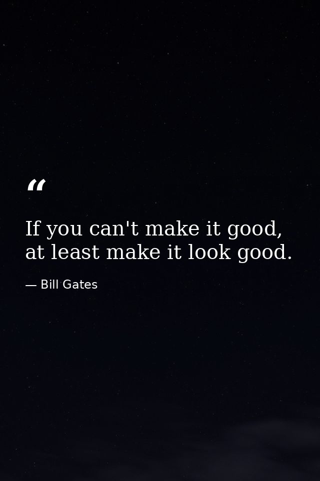 If you can't make it good, at least make it look good. — Bill Gates