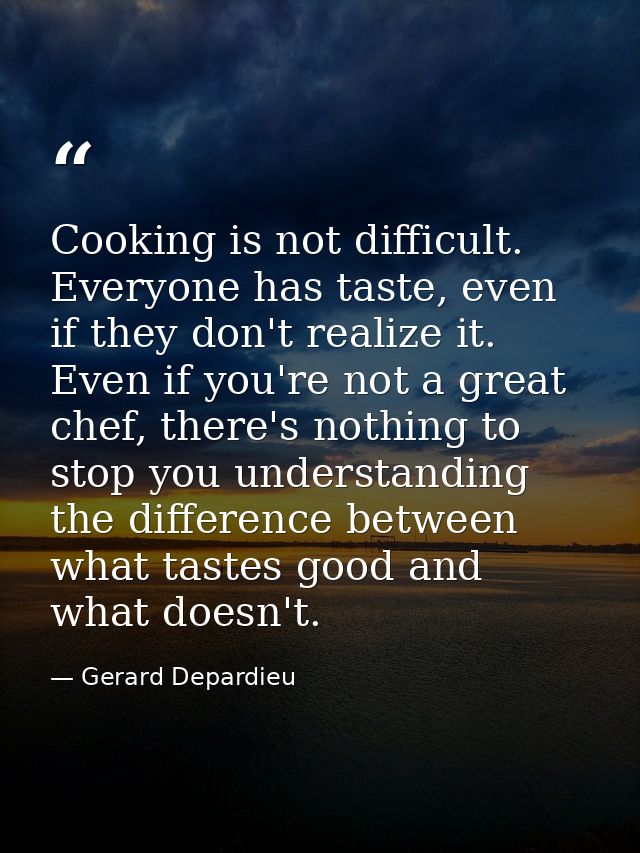 Cooking is not difficult. Everyone has taste, even if they don't realize it. Even if you're not a great chef, there's no — Gerard Depardieu