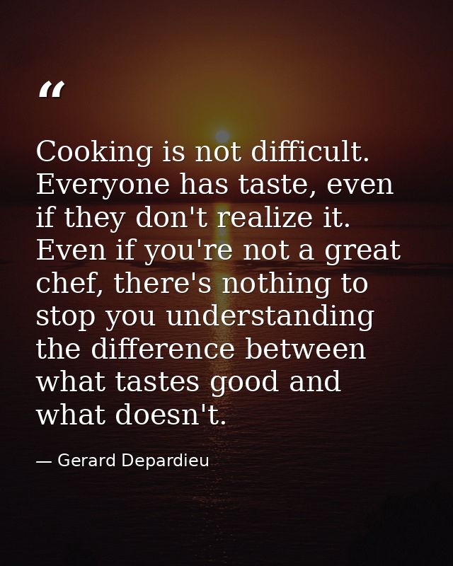 Cooking is not difficult. Everyone has taste, even if they don't realize it. Even if you're not a great chef, there's no — Gerard Depardieu