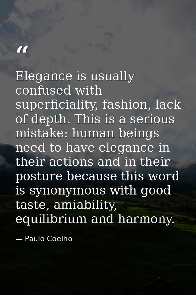 Elegance is usually confused with superficiality, fashion, lack of depth. This is a serious mistake: human beings need t — Paulo Coelho