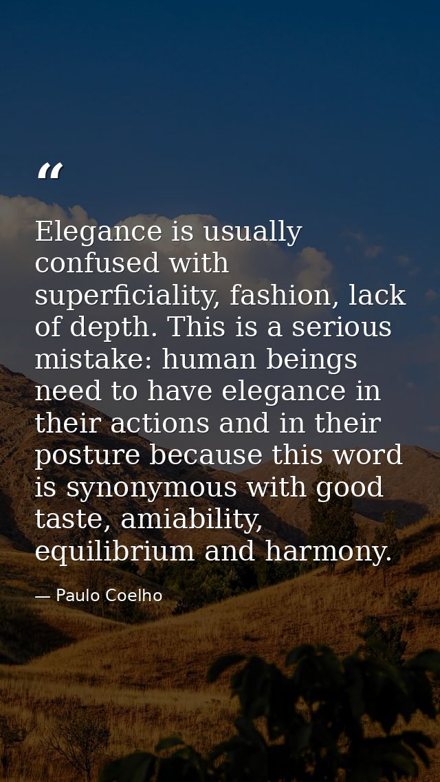 Elegance is usually confused with superficiality, fashion, lack of depth. This is a serious mistake: human beings need t — Paulo Coelho