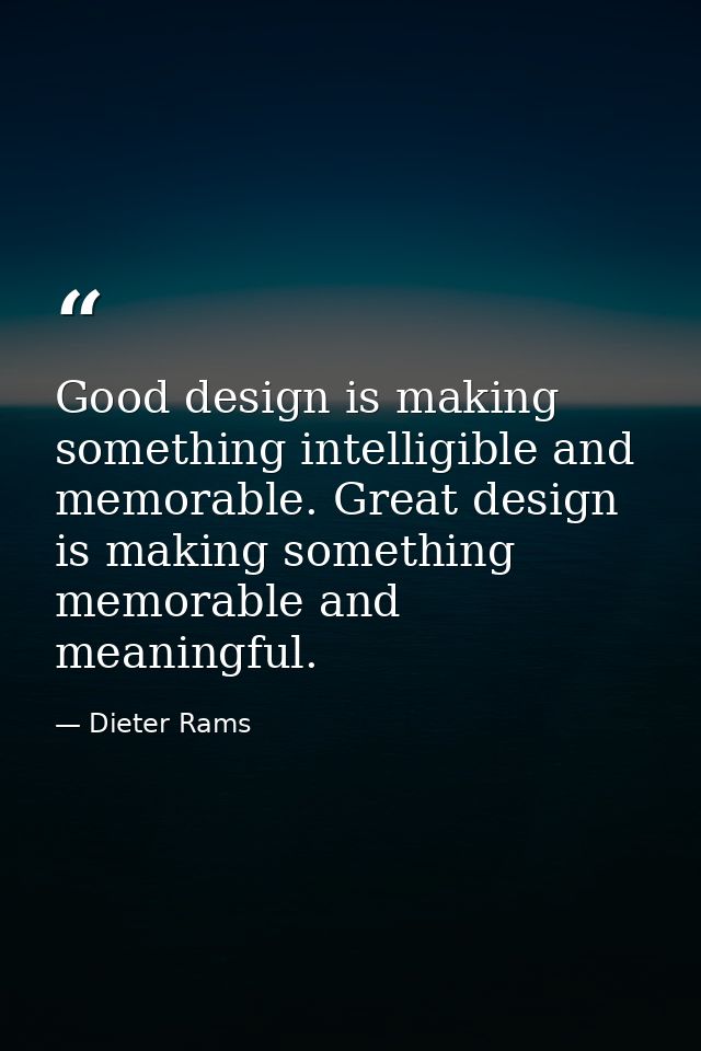 Good design is making something intelligible and memorable. Great design is making something memorable and meaningful. — Dieter Rams